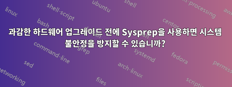 과감한 하드웨어 업그레이드 전에 Sysprep을 사용하면 시스템 불안정을 방지할 수 있습니까?