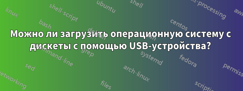 Можно ли загрузить операционную систему с дискеты с помощью USB-устройства?