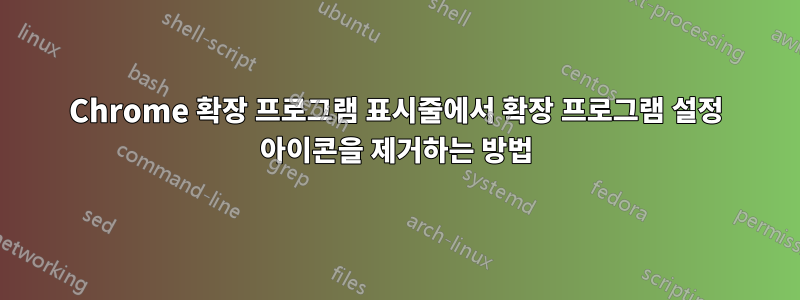 Chrome 확장 프로그램 표시줄에서 확장 프로그램 설정 아이콘을 제거하는 방법