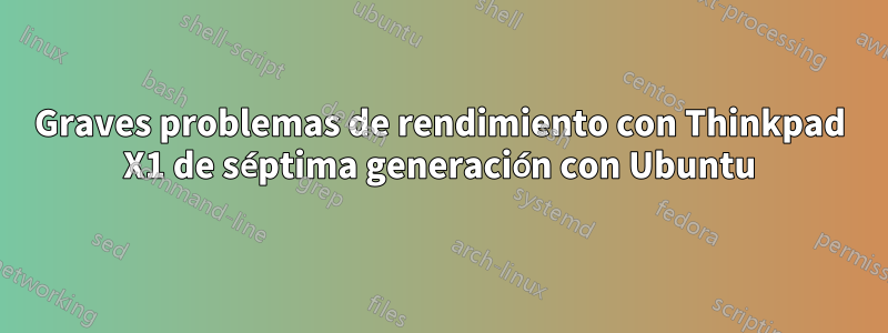 Graves problemas de rendimiento con Thinkpad X1 de séptima generación con Ubuntu