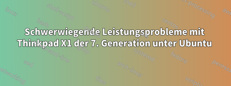 Schwerwiegende Leistungsprobleme mit Thinkpad X1 der 7. Generation unter Ubuntu