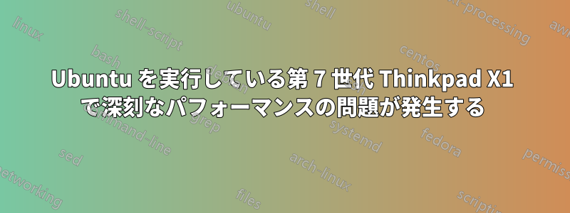 Ubuntu を実行している第 7 世代 Thinkpad X1 で深刻なパフォーマンスの問題が発生する