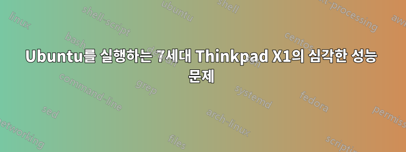 Ubuntu를 실행하는 7세대 Thinkpad X1의 심각한 성능 문제