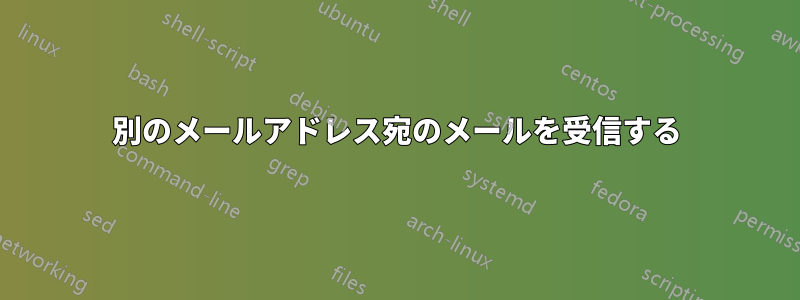 別のメールアドレス宛のメールを受信する