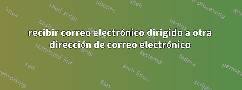 recibir correo electrónico dirigido a otra dirección de correo electrónico