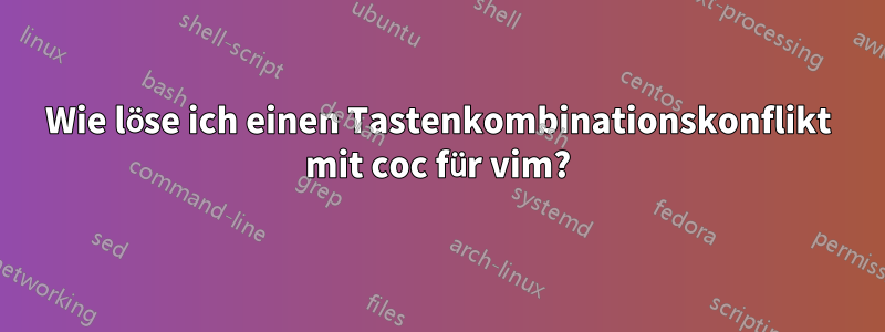 Wie löse ich einen Tastenkombinationskonflikt mit coc für vim?