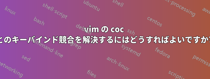 vim の coc とのキーバインド競合を解決するにはどうすればよいですか?