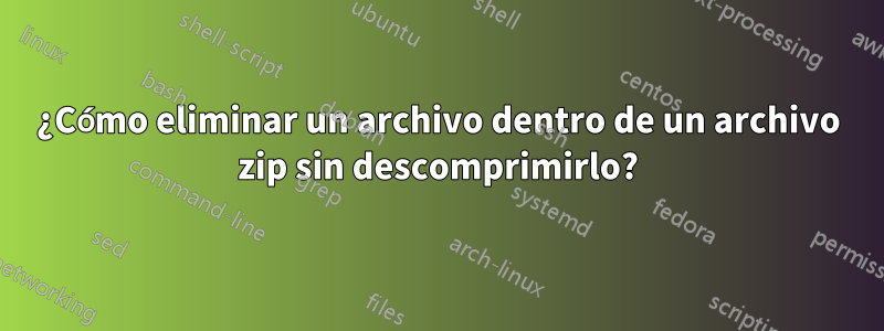 ¿Cómo eliminar un archivo dentro de un archivo zip sin descomprimirlo?