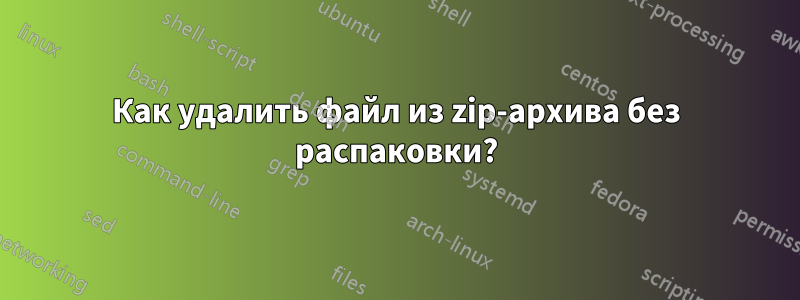 Как удалить файл из zip-архива без распаковки?