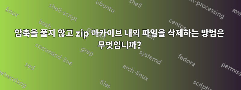 압축을 풀지 않고 zip 아카이브 내의 파일을 삭제하는 방법은 무엇입니까?