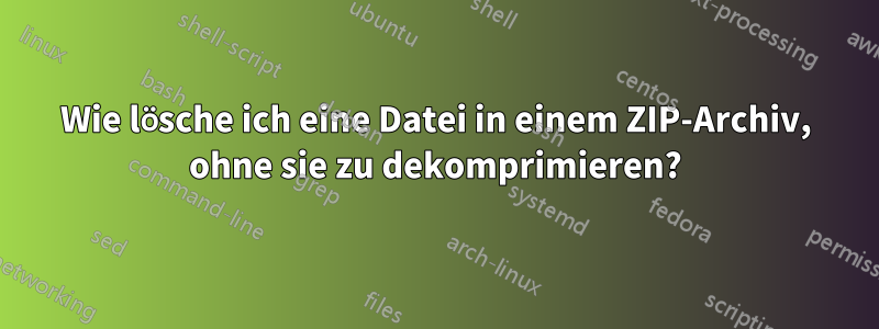 Wie lösche ich eine Datei in einem ZIP-Archiv, ohne sie zu dekomprimieren?