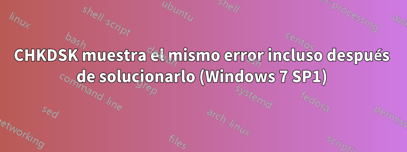 CHKDSK muestra el mismo error incluso después de solucionarlo (Windows 7 SP1)