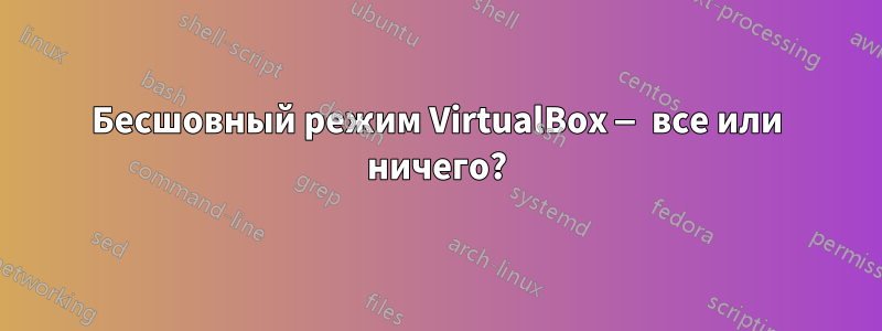 Бесшовный режим VirtualBox — все или ничего?