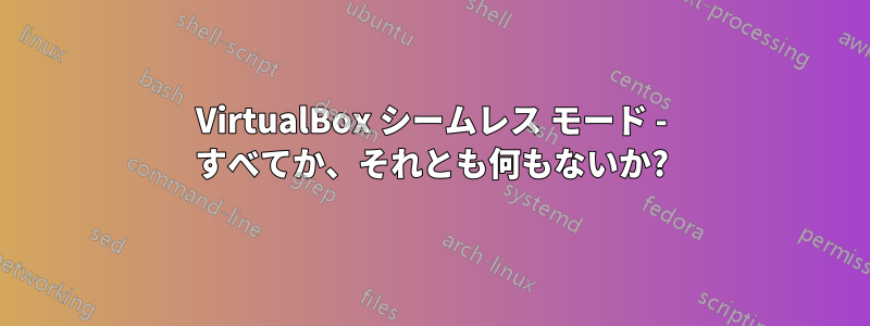 VirtualBox シームレス モード - すべてか、それとも何もないか?