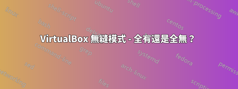 VirtualBox 無縫模式 - 全有還是全無？