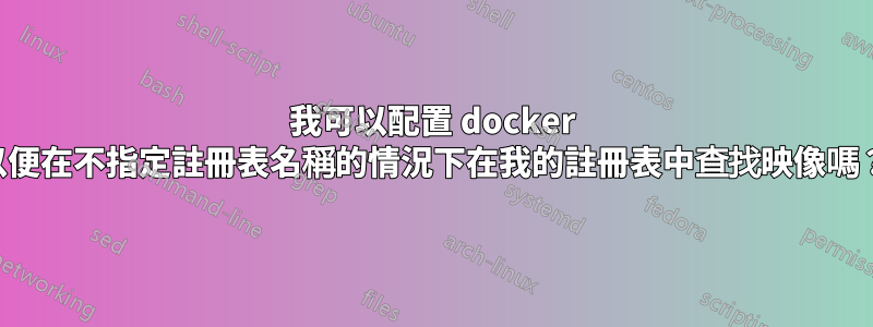 我可以配置 docker 以便在不指定註冊表名稱的情況下在我的註冊表中查找映像嗎？