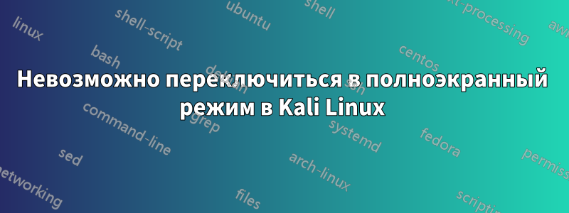 Невозможно переключиться в полноэкранный режим в Kali Linux