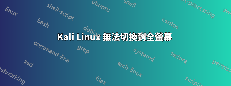 Kali Linux 無法切換到全螢幕