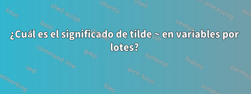 ¿Cuál es el significado de tilde ~ en variables por lotes?