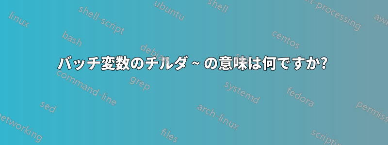 バッチ変数のチルダ ~ の意味は何ですか?