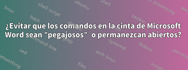 ¿Evitar que los comandos en la cinta de Microsoft Word sean "pegajosos" o permanezcan abiertos?