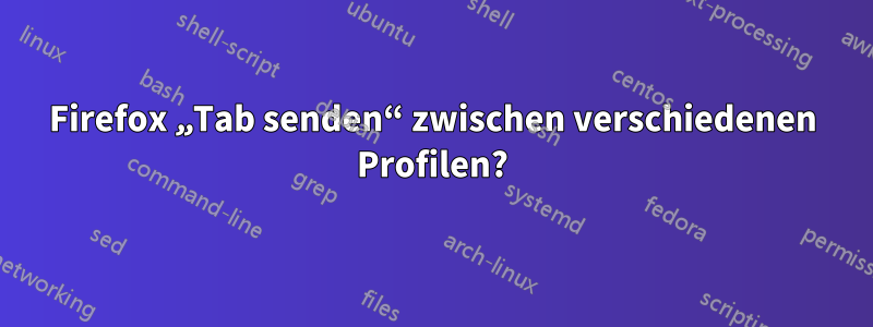 Firefox „Tab senden“ zwischen verschiedenen Profilen?