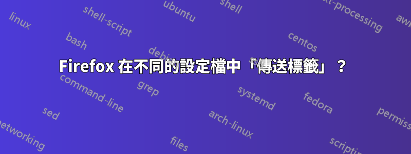 Firefox 在不同的設定檔中「傳送標籤」？