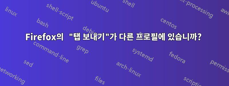 Firefox의 "탭 보내기"가 다른 프로필에 있습니까?