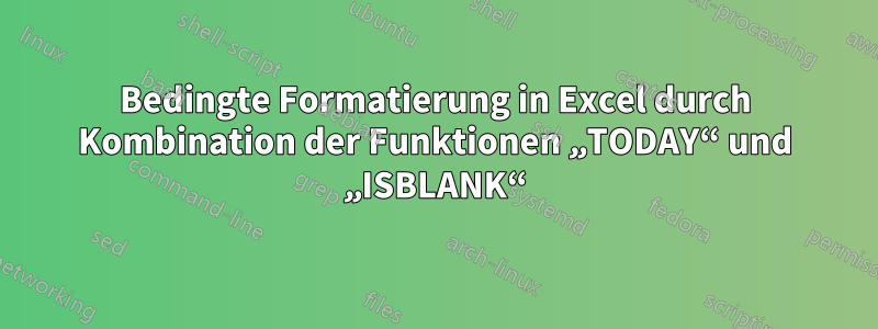 Bedingte Formatierung in Excel durch Kombination der Funktionen „TODAY“ und „ISBLANK“