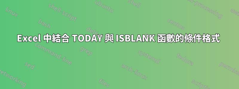 Excel 中結合 TODAY 與 ISBLANK 函數的條件格式