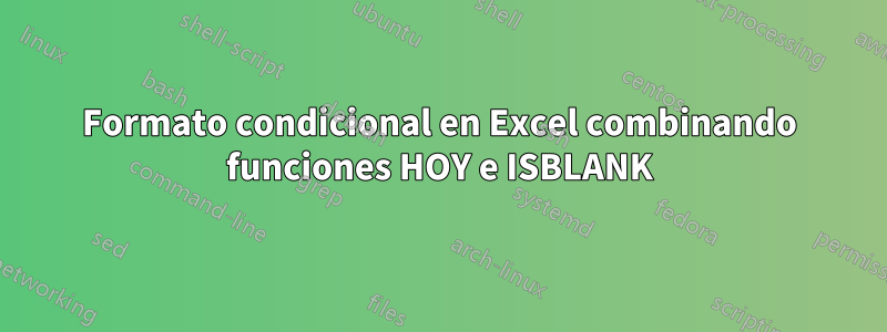 Formato condicional en Excel combinando funciones HOY e ISBLANK