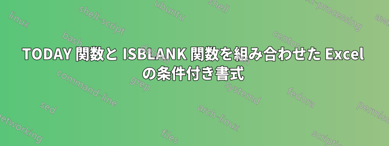 TODAY 関数と ISBLANK 関数を組み合わせた Excel の条件付き書式