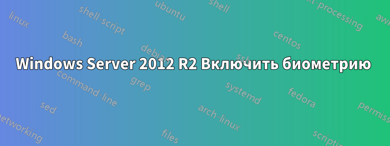 Windows Server 2012 R2 Включить биометрию