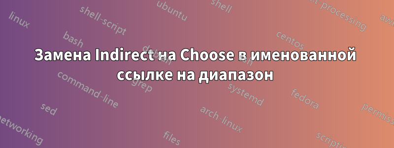 Замена Indirect на Choose в именованной ссылке на диапазон