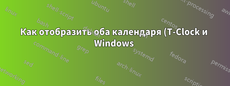 Как отобразить оба календаря (T-Clock и Windows) в T-Clocks?