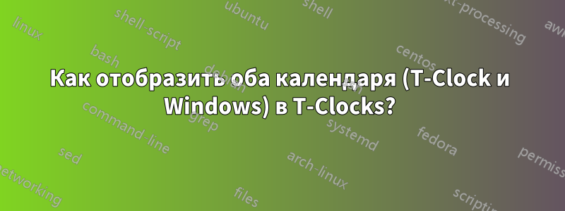 Как отобразить оба календаря (T-Clock и Windows) в T-Clocks?