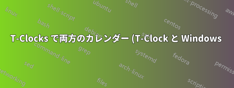 T-Clocks で両方のカレンダー (T-Clock と Windows) を表示するにはどうすればいいですか?