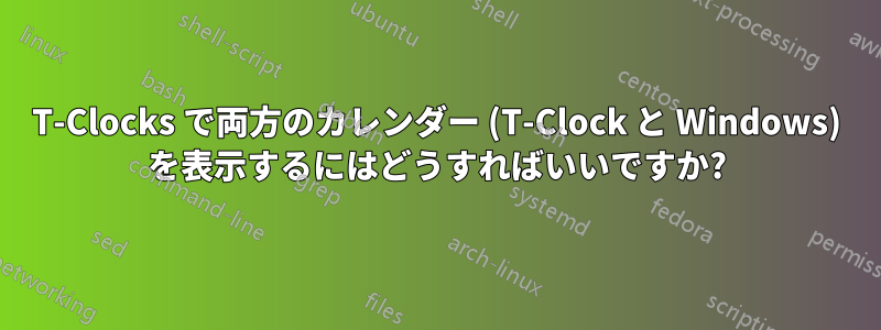 T-Clocks で両方のカレンダー (T-Clock と Windows) を表示するにはどうすればいいですか?