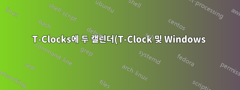 T-Clocks에 두 캘린더(T-Clock 및 Windows)를 모두 표시하려면 어떻게 해야 하나요?
