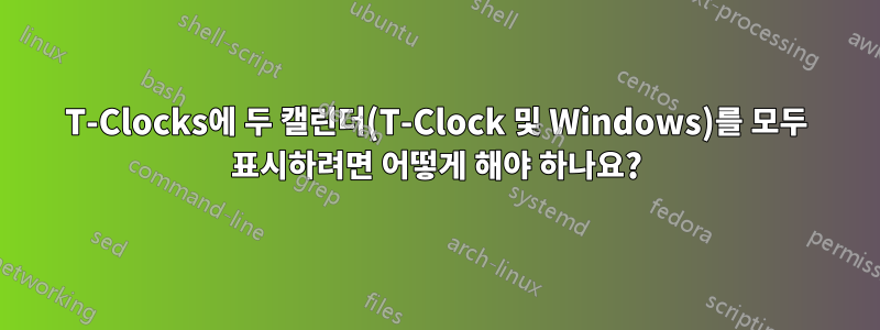 T-Clocks에 두 캘린더(T-Clock 및 Windows)를 모두 표시하려면 어떻게 해야 하나요?