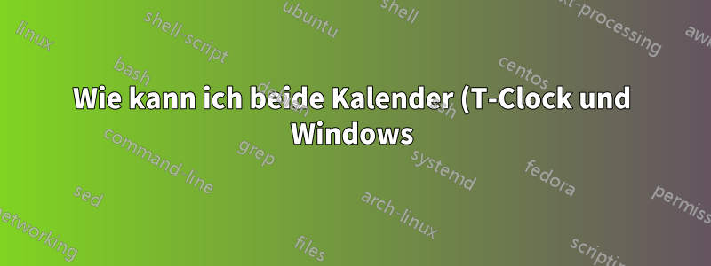 Wie kann ich beide Kalender (T-Clock und Windows) in T-Clocks anzeigen?