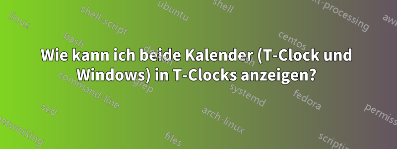 Wie kann ich beide Kalender (T-Clock und Windows) in T-Clocks anzeigen?