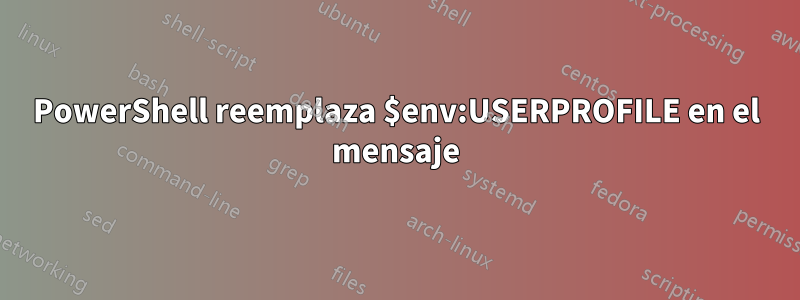 PowerShell reemplaza $env:USERPROFILE en el mensaje