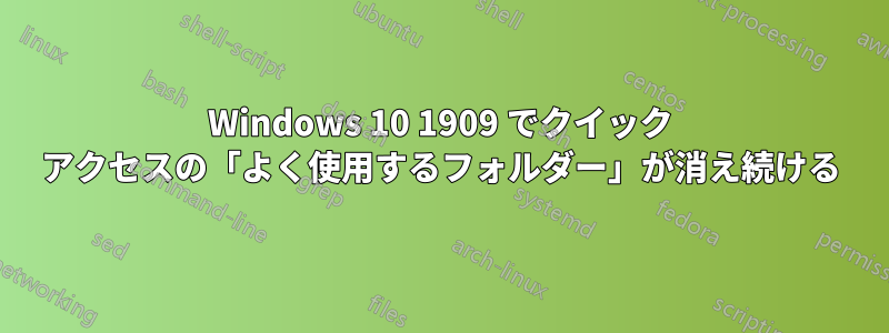 Windows 10 1909 でクイック アクセスの「よく使用するフォルダー」が消え続ける