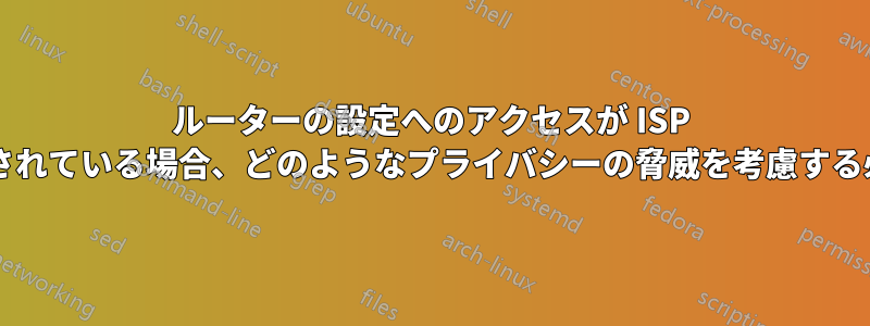 ルーターの設定へのアクセスが ISP によってブロックされている場合、どのようなプライバシーの脅威を考慮する必要がありますか?