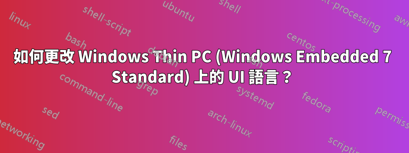 如何更改 Windows Thin PC (Windows Embedded 7 Standard) 上的 UI 語言？