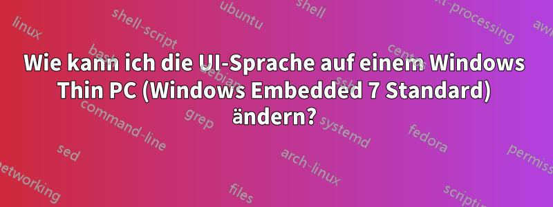 Wie kann ich die UI-Sprache auf einem Windows Thin PC (Windows Embedded 7 Standard) ändern?