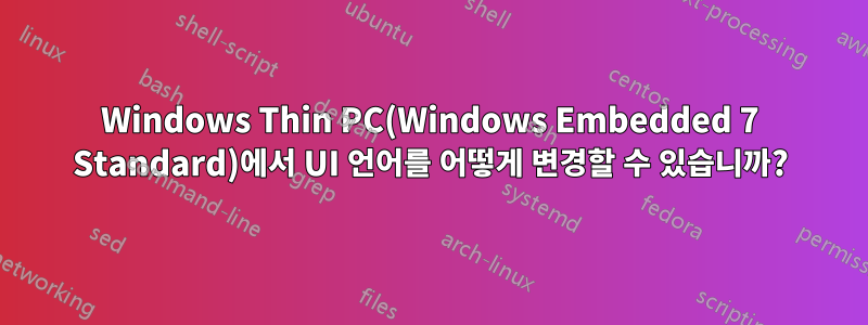 Windows Thin PC(Windows Embedded 7 Standard)에서 UI 언어를 어떻게 변경할 수 있습니까?