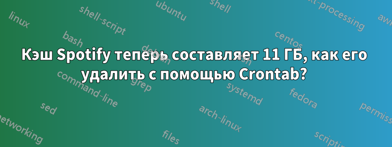 Кэш Spotify теперь составляет 11 ГБ, как его удалить с помощью Crontab?