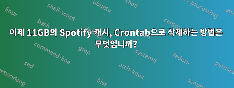 이제 11GB의 Spotify 캐시, Crontab으로 삭제하는 방법은 무엇입니까?